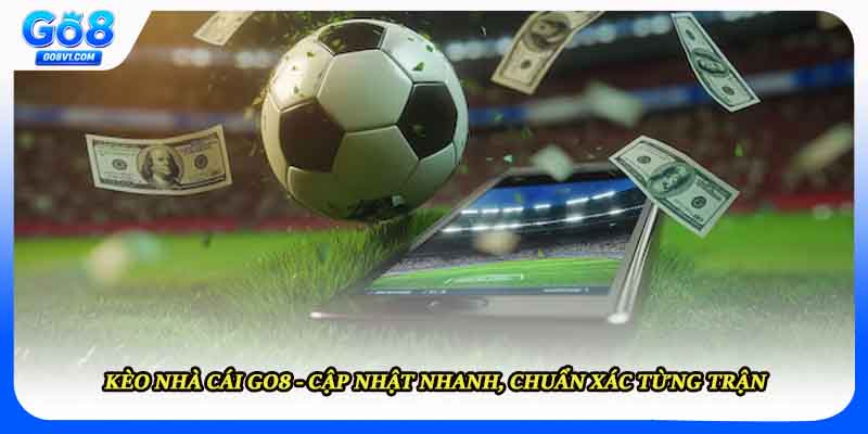 Kèo Nhà Cái Go8 - Cập Nhật Nhanh, Chuẩn Xác Từng Trận